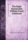 The Right Honourable William Ewart Gladstone - George William Erskine Russell