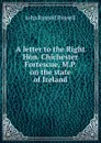 A letter to the Right Hon. Chichester Fortescue, M.P. on the state of Ireland - Russell John Russell