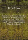 A residence at the Court of London, comprising incidents, official and personal, from 1819 to 1825: amongst the former, negotiations on the Oregon . States and Great Britain. Second series - Richard Rush
