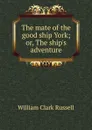 The mate of the good ship York; or, The ship.s adventure - Russell William Clark