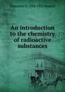 An introduction to the chemistry of radioactive substances - Alexander S. 1888-1972 Russell