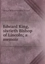 Edward King, sixtieth Bishop of Lincoln; a memoir - George William Erskine Russell