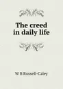 The creed in daily life - W B Russell-Caley