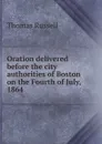 Oration delivered before the city authorities of Boston on the Fourth of July, 1864 - Thomas Russell