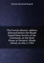 The French alliance: address delivered before the Rhode Island State Society of the Cincinnati, at the State House at Newport, Rhode Island, on July 4, 1904 - Charles Howland Russell