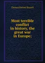 Most terrible conflict in history, the great war in Europe; - Thomas Herbert Russell