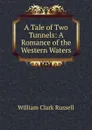 A Tale of Two Tunnels: A Romance of the Western Waters - Russell William Clark