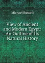View of Ancient and Modern Egypt: An Outline of Its Natural History - Michael Russell