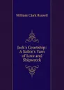 Jack.s Courtship: A Sailor.s Yarn of Love and Shipwreck - Russell William Clark