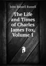 The Life and Times of Charles James Fox, Volume 1 - Russell John Russell