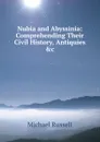 Nubia and Abyssinia: Comprehending Their Civil History, Antiquies .c - Michael Russell