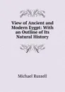 View of Ancient and Modern Eygpt: With an Outline of Its Natural History - Michael Russell