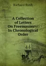 A Collection of Letters On Freemasonry: In Chronological Order - Richard Rush