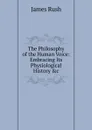 The Philosophy of the Human Voice: Embracing Its Physiological History .c - James Rush
