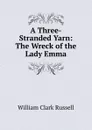 A Three-Stranded Yarn: The Wreck of the Lady Emma - Russell William Clark