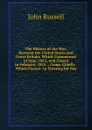 The History of the War, Between the United States and Great-Britain, Which Commenced in June, 1812, and Closed in February, 1815 .: Comp. Chiefly . Which Passed . in Treating for Pea - John Russell