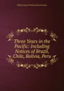 Three Years in the Pacific: Including Notices of Brazil, Chile, Bolivia, Peru - William Samuel Waithman Ruschenberger