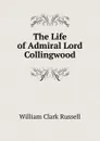 The Life of Admiral Lord Collingwood - Russell William Clark