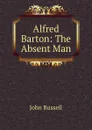Alfred Barton: The Absent Man - John Russell