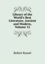 Library of the World.s Best Literature, Ancient and Modern, Volume 12 - Robert Russel