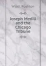 Joseph Medill and the Chicago Tribune - Wyatt Rushton