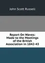 Report On Waves: Made to the Meetings of the British Association in 1842-43 - John Scott Russell