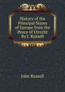 History of the Principal States of Europe from the Peace of Utrecht By J. Russell. - John Russell