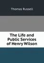 The Life and Public Services of Henry Wilson - Thomas Russell