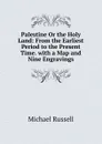 Palestine Or the Holy Land: From the Earliest Period to the Present Time. with a Map and Nine Engravings - Michael Russell