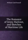The Romance of Jenny Harlowe, and Sketches of Maritime Life - Russell William Clark