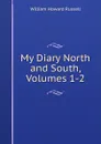 My Diary North and South, Volumes 1-2 - William Howard Russell