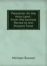 Palestine: Or the Holy Land : From the Earliest Period to the Present Time - Michael Russell