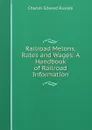 Railroad Melons, Rates and Wages: A Handbook of Railroad Information - Charles Edward Russell