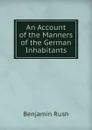 An Account of the Manners of the German Inhabitants - Benjamin Rush