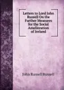 Letters to Lord John Russell On the Further Measures for the Social Amelioration of Ireland - Russell John Russell