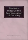 The Navy: Hints On the Reorganization of the Navy - William Samuel Waithman Ruschenberger