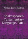 Shakespeare.S Testamentary Language, Part 1 - William Lowes Rushton