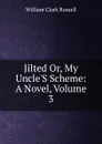 Jilted Or, My Uncle.S Scheme: A Novel, Volume 3 - Russell William Clark