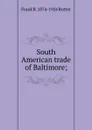 South American trade of Baltimore; - Frank R. 1874-1926 Rutter