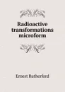 Radioactive transformations microform - Ernest Rutherford