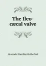 The Ileo-caecal valve - Alexander Hamilton Rutherford