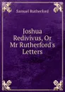 Joshua Redivivus, Or Mr Rutherford.s Letters - Samuel Rutherford