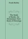 The Study of Rocks: An Elementary Text-Book of Petrology - Frank Rutley