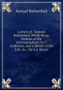 Letters of . Samuel Rutherford, Whith Biogr. Notices of His Correspondents, by J. Anderson, and a Sketch of His Life, .c., by A.a. Bonar - Samuel Rutherford