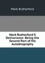 Mark Rutherford.S Deliverance: Being the Second Part of His Autobiography - Mark Rutherford