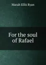 For the soul of Rafael - Marah Ellis Ryan