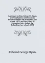 Addresses by Hon. Edward G. Ryan, late Chief justice of Wisconsin, delivered before the Wisconsin law school 1873, and Hon. Matt. H. Carpenter, late . before the Columbian law school, 1870 - Edward George Ryan