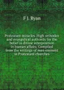 Protestant miracles. High orthodox and evangelical authority for the belief in divine interposition in human affairs. Compiled from the writings of men eminent in Protestant churches - F J. Ryan