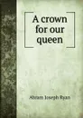 A crown for our queen - Abram Joseph Ryan