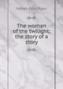 The woman of the twilight; the story of a story - Marah Ellis Ryan